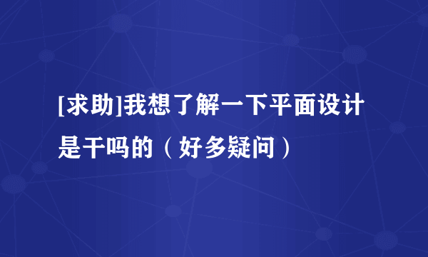 [求助]我想了解一下平面设计是干吗的（好多疑问）