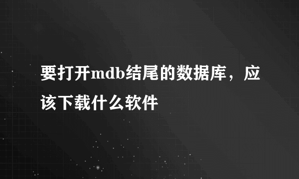 要打开mdb结尾的数据库，应该下载什么软件