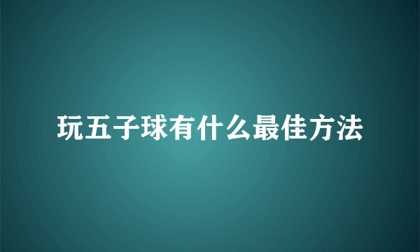 玩五子球有什么最佳方法