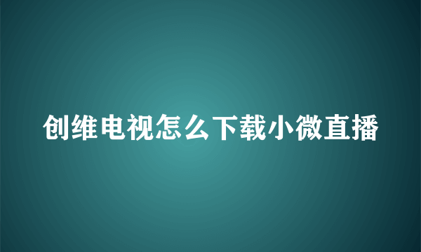 创维电视怎么下载小微直播