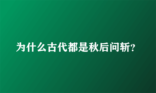 为什么古代都是秋后问斩？