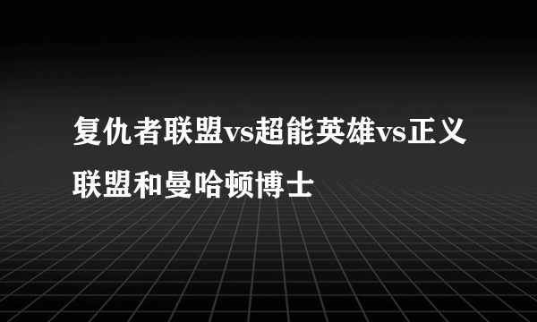 复仇者联盟vs超能英雄vs正义联盟和曼哈顿博士