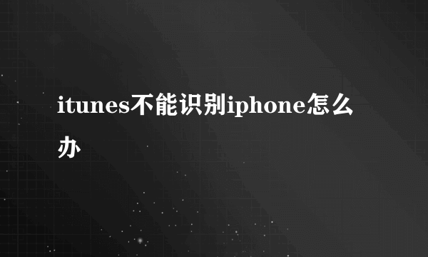 itunes不能识别iphone怎么办