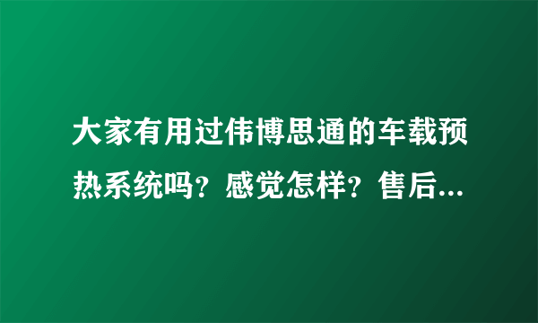 大家有用过伟博思通的车载预热系统吗？感觉怎样？售后给力不？