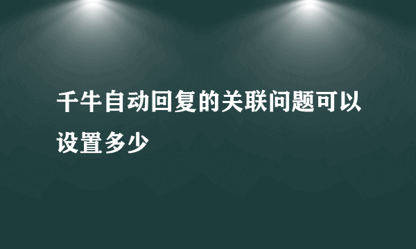 千牛自动回复的关联问题可以设置多少