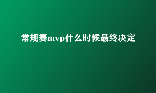 常规赛mvp什么时候最终决定