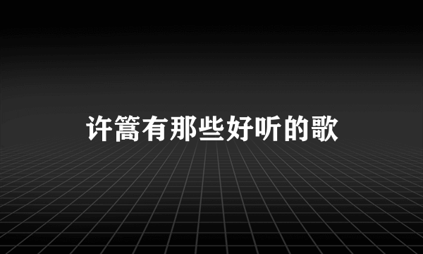 许篙有那些好听的歌