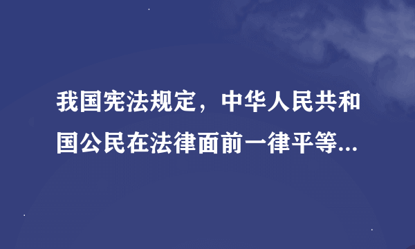 我国宪法规定，中华人民共和国公民在法律面前一律平等。其含义是什么。