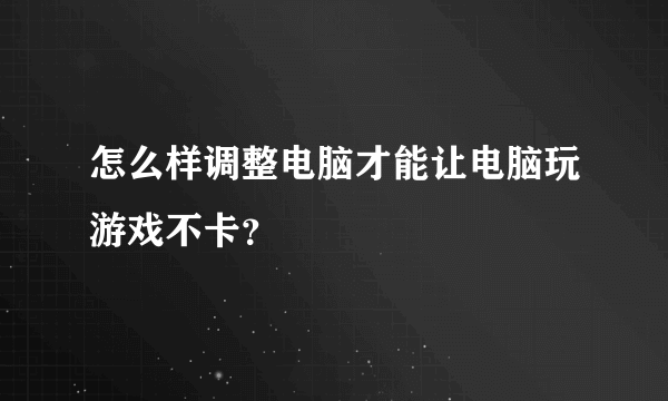 怎么样调整电脑才能让电脑玩游戏不卡？