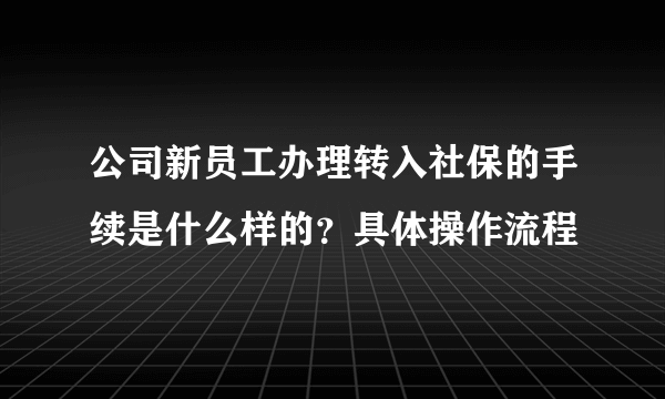 公司新员工办理转入社保的手续是什么样的？具体操作流程