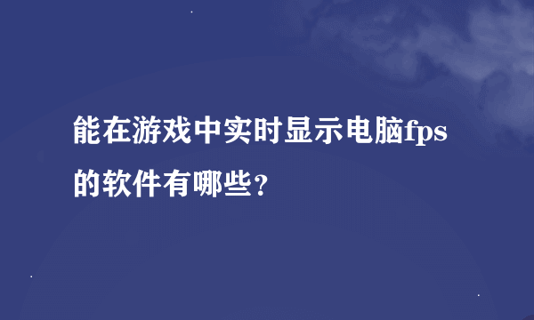 能在游戏中实时显示电脑fps的软件有哪些？