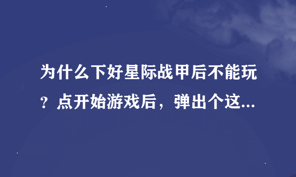 为什么下好星际战甲后不能玩？点开始游戏后，弹出个这个然后就没了