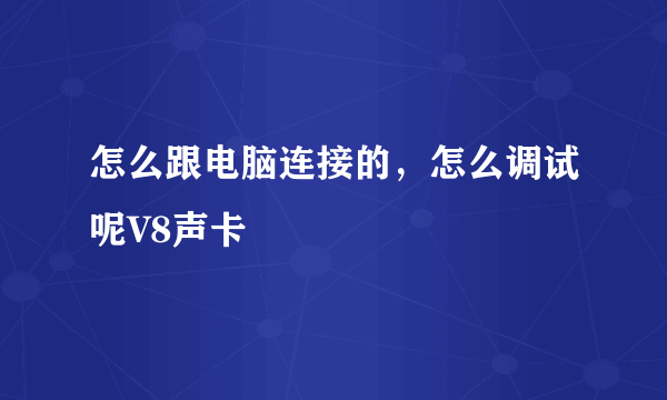 怎么跟电脑连接的，怎么调试呢V8声卡