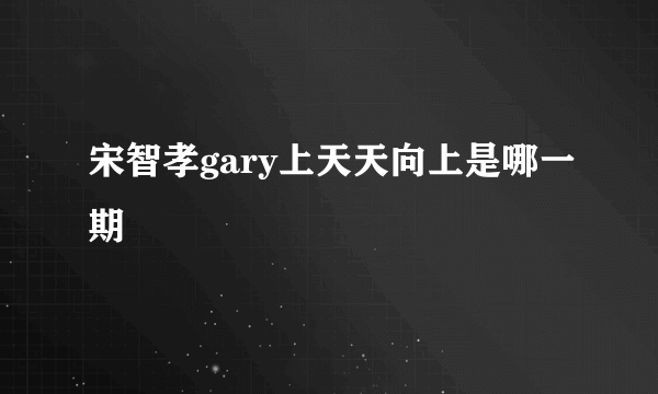 宋智孝gary上天天向上是哪一期