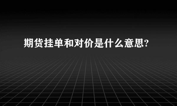 期货挂单和对价是什么意思?