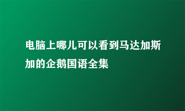 电脑上哪儿可以看到马达加斯加的企鹅国语全集