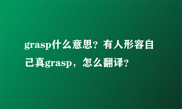 grasp什么意思？有人形容自己真grasp，怎么翻译？