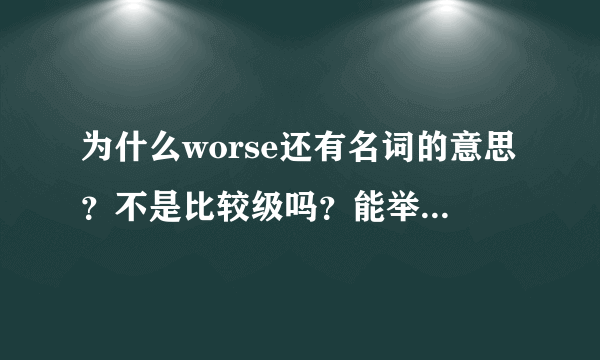 为什么worse还有名词的意思？不是比较级吗？能举个worse作为名词的例句吗？