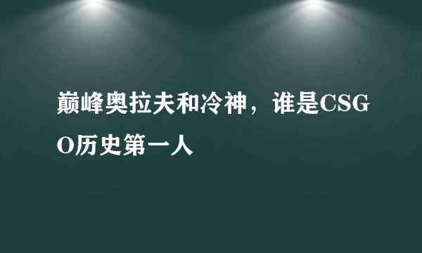 巅峰奥拉夫和冷神，谁是CSGO历史第一人