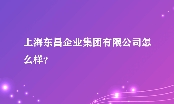 上海东昌企业集团有限公司怎么样？