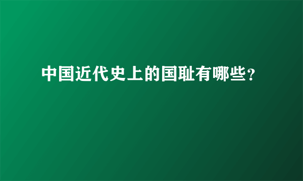 中国近代史上的国耻有哪些？