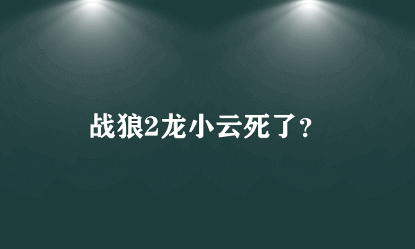 战狼2龙小云死了？