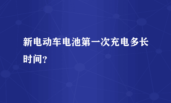 新电动车电池第一次充电多长时间？