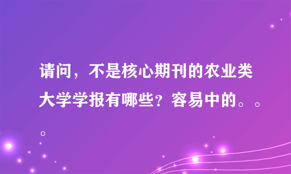 请问，不是核心期刊的农业类大学学报有哪些？容易中的。。。