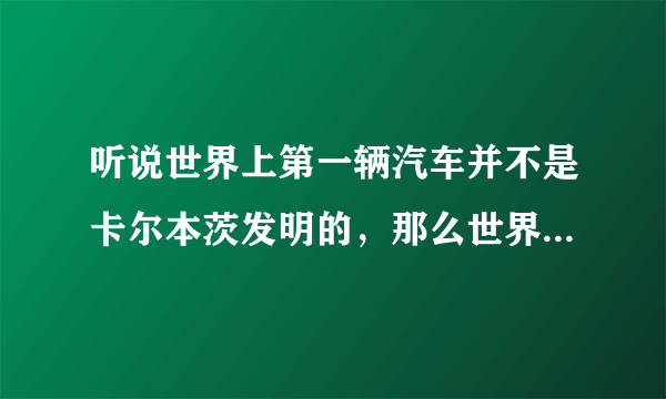 听说世界上第一辆汽车并不是卡尔本茨发明的，那么世界上第一辆汽车模型是谁发明的呢？