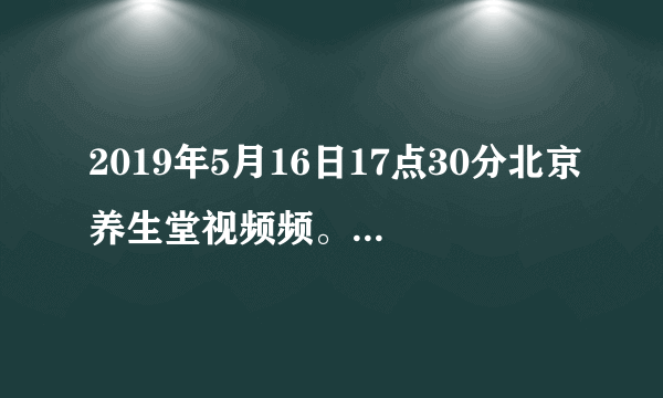 2019年5月16日17点30分北京养生堂视频频。我想了解课堂上推荐的用姜洗白发变黑发的方子