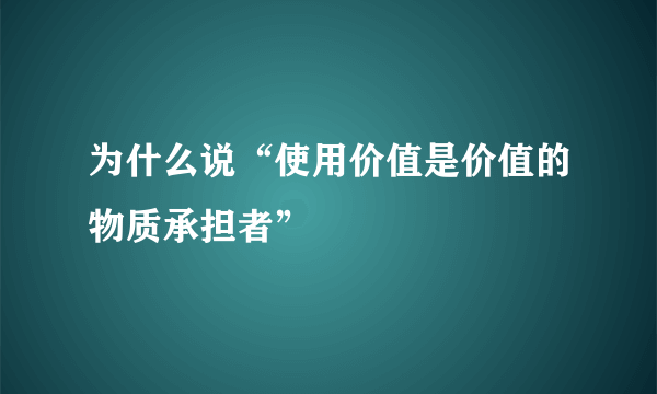 为什么说“使用价值是价值的物质承担者”