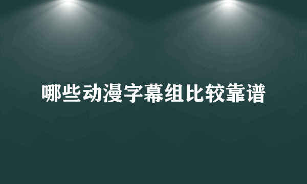 哪些动漫字幕组比较靠谱