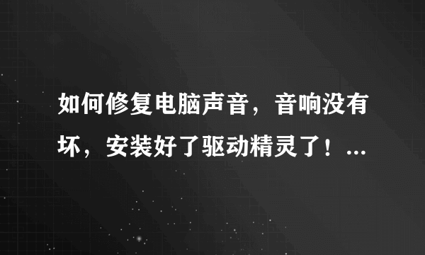 如何修复电脑声音，音响没有坏，安装好了驱动精灵了！并且修复了！没有用，怎么办？