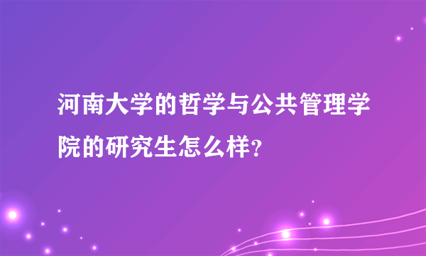 河南大学的哲学与公共管理学院的研究生怎么样？