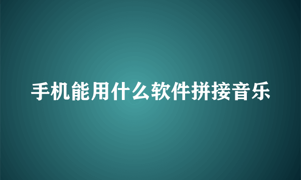 手机能用什么软件拼接音乐