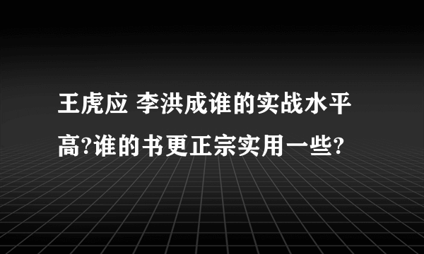 王虎应 李洪成谁的实战水平高?谁的书更正宗实用一些?