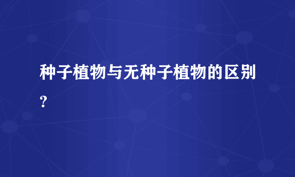 种子植物与无种子植物的区别?