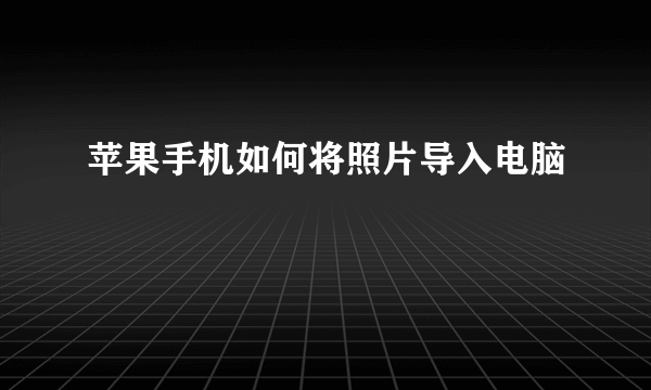 苹果手机如何将照片导入电脑