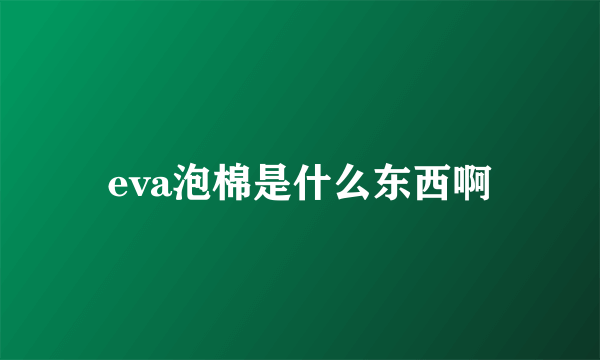 eva泡棉是什么东西啊