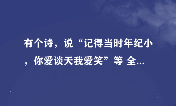 有个诗，说“记得当时年纪小，你爱谈天我爱笑”等 全文是什么 谁写的 在线等