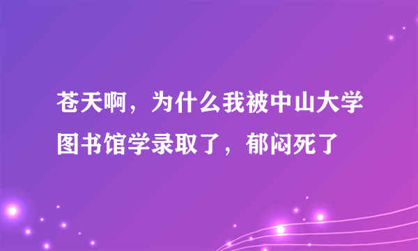 苍天啊，为什么我被中山大学图书馆学录取了，郁闷死了