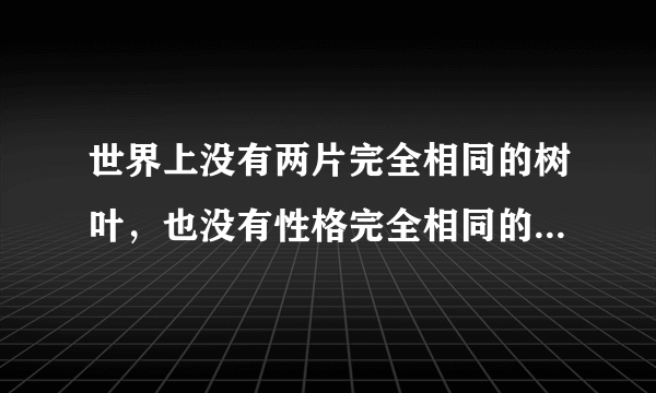 世界上没有两片完全相同的树叶，也没有性格完全相同的人。...