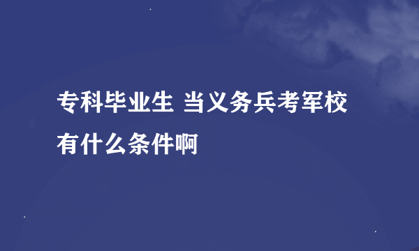 专科毕业生 当义务兵考军校有什么条件啊