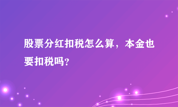 股票分红扣税怎么算，本金也要扣税吗？