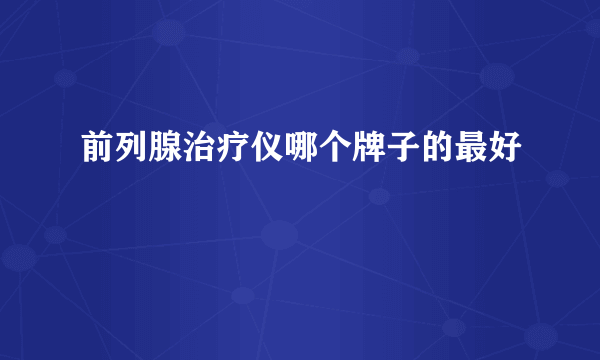 前列腺治疗仪哪个牌子的最好