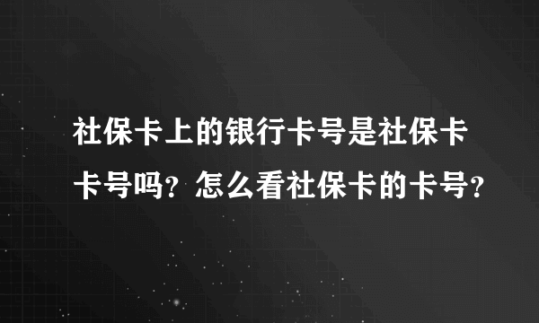 社保卡上的银行卡号是社保卡卡号吗？怎么看社保卡的卡号？