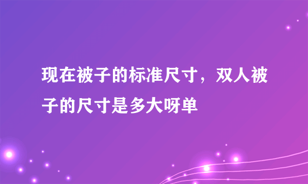 现在被子的标准尺寸，双人被子的尺寸是多大呀单