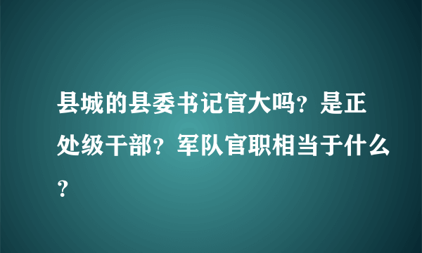 县城的县委书记官大吗？是正处级干部？军队官职相当于什么？