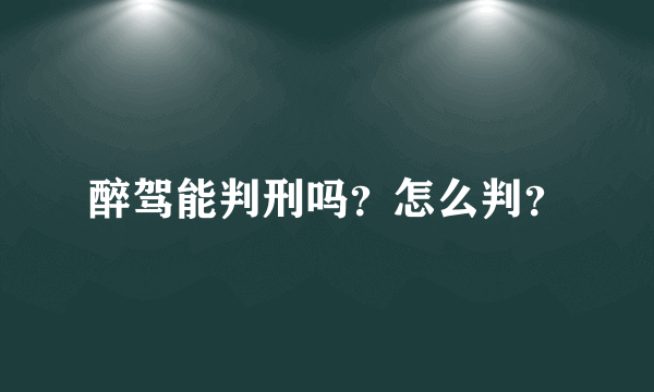 醉驾能判刑吗？怎么判？