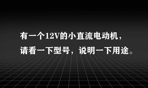 有一个12V的小直流电动机，请看一下型号，说明一下用途。